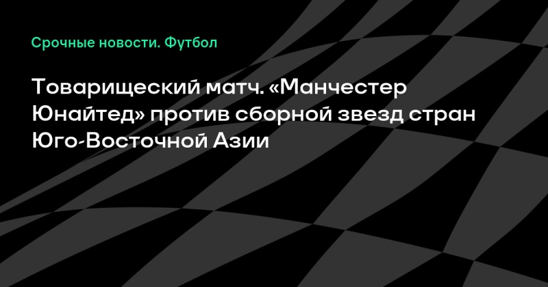Товарищеский матч. «Манчестер Юнайтед» против сборной звезд стран Юго-Восточной Азии