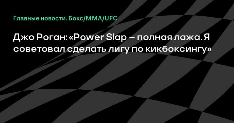 Джо Роган: «Power Slap – полная лажа. Я советовал сделать лигу по кикбоксингу»