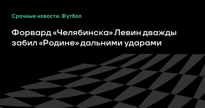 Форвард «Челябинска» Левин дважды забил «Родине» дальними ударами