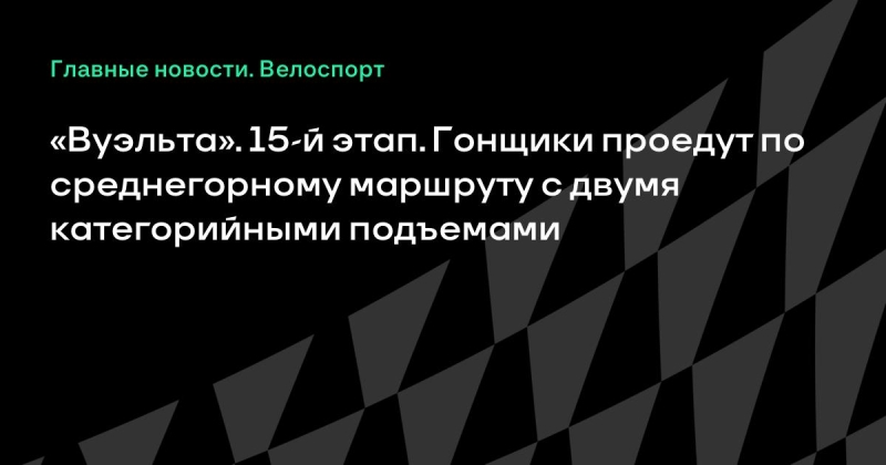«Вуэльта». 15-й этап. Гонщики проедут по среднегорному маршруту с двумя категорийными подъемами