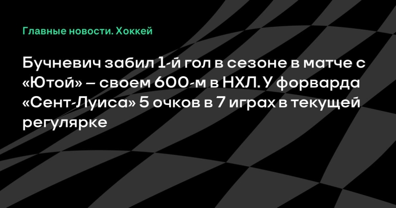 Бучневич забил 1-й гол в сезоне в матче с «Ютой» – своем 600-м в НХЛ. У форварда «Сент-Луиса» 5 очков в 7 играх в текущей регулярке