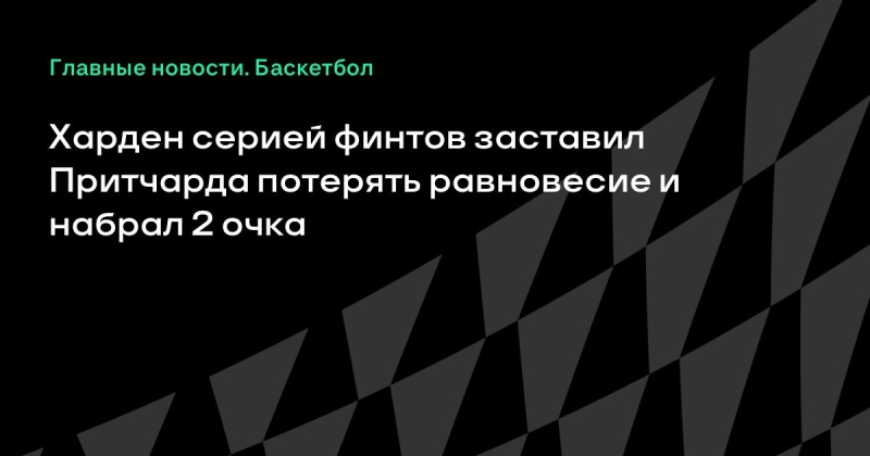 Харден серией финтов заставил Притчарда потерять равновесие и набрал 2 очка