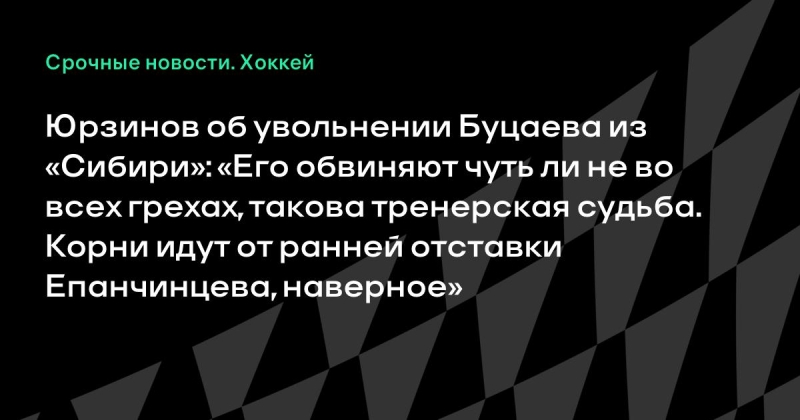 Юрзинов об увольнении Буцаева из «Сибири»: «Его обвиняют чуть ли не во всех грехах, такова тренерская судьба. Корни идут от ранней отставки Епанчинцева, наверное»