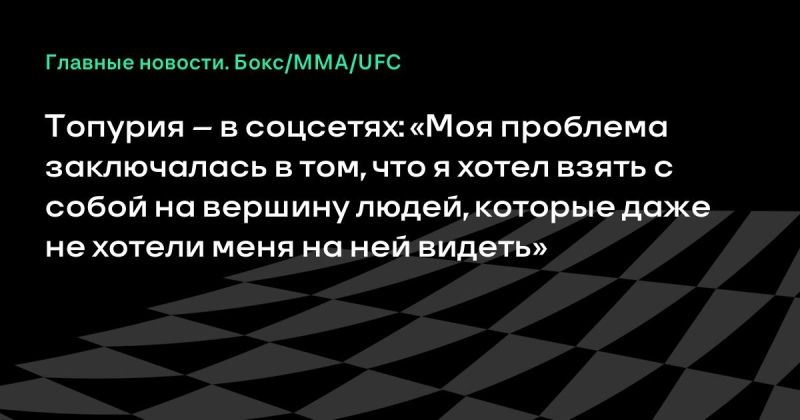 Топурия – в соцсетях: «Моя проблема заключалась в том, что я хотел взять с собой на вершину людей, которые даже не хотели меня на ней видеть»