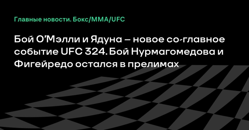 Бой О’Мэлли и Ядуна – новое со-главное событие UFC 324. Бой Нурмагомедова и Фигейредо остался в прелимах