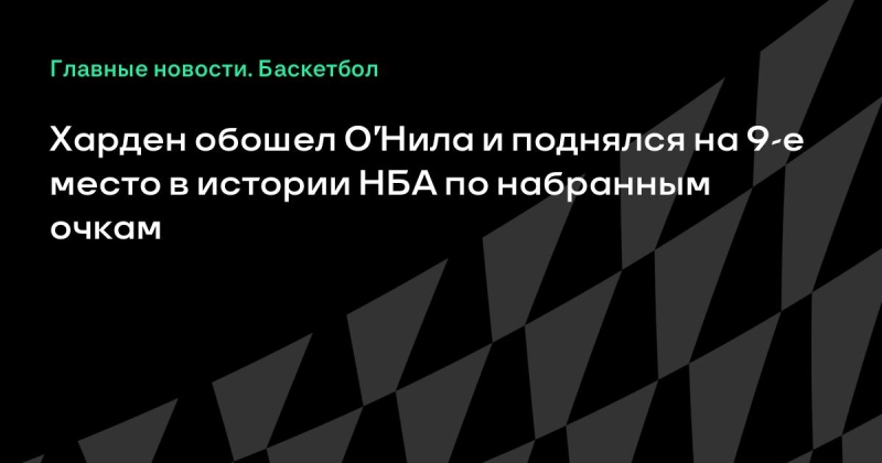 Харден обошел О’Нила и поднялся на 9-е место в истории НБА по набранным очкам