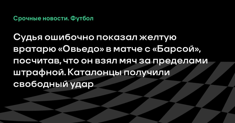 Судья ошибочно показал желтую вратарю «Овьедо» в матче с «Барсой», посчитав, что он взял мяч за пределами штрафной. Каталонцы получили свободный удар