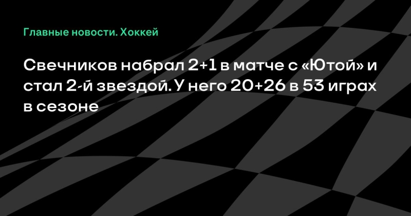 Свечников набрал 2+1 в матче с «Ютой» и стал 2-й звездой. У него 20+26 в 53 играх в сезоне