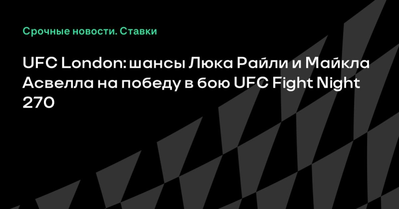UFC London: шансы Люка Райли и Майкла Асвелла на победу в бою UFC Fight Night 270