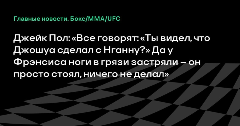 Джейк Пол: «Все говорят: «Ты видел, что Джошуа сделал с Нганну?» Да у Фрэнсиса ноги в грязи застряли – он просто стоял, ничего не делал»